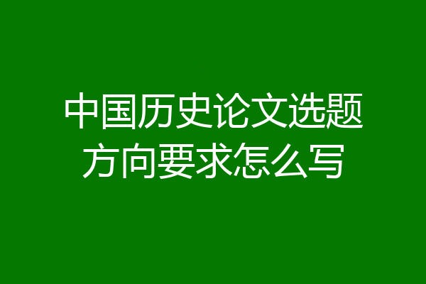 中国历史论文选题方向要求怎么写