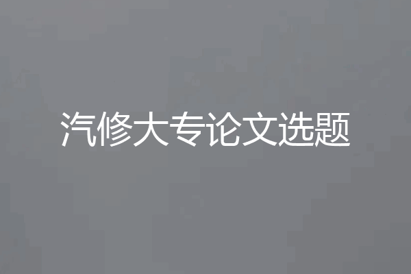 汽修大专论文选题