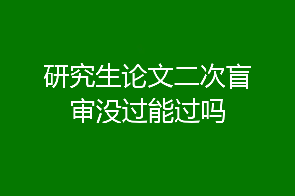 研究生论文二次盲审没过能过吗