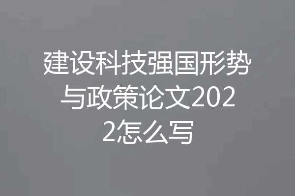 建设科技强国形势与政策论文2022怎么写