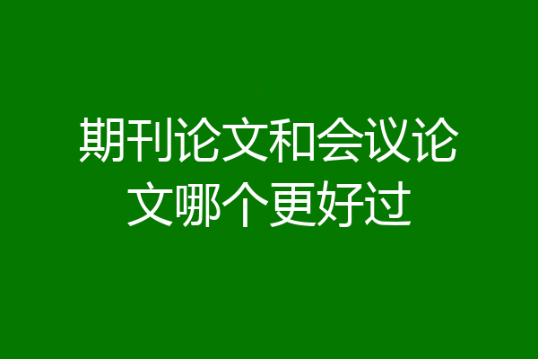 期刊论文和会议论文哪个更好过
