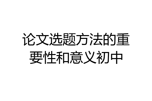 论文选题方法的重要性和意义初中