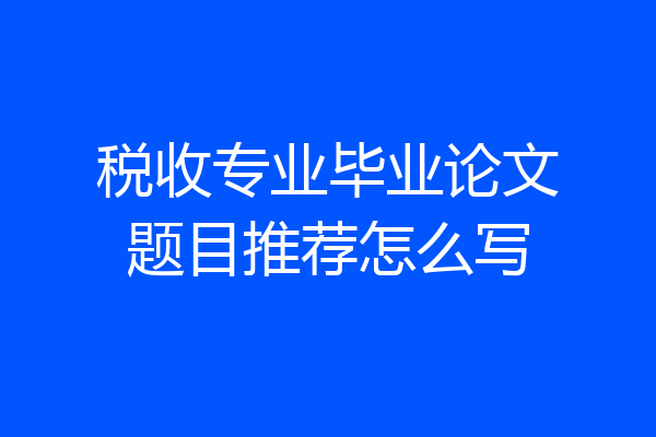 税收专业毕业论文题目推荐怎么写