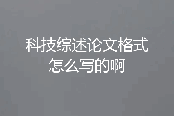 科技综述论文格式怎么写的啊