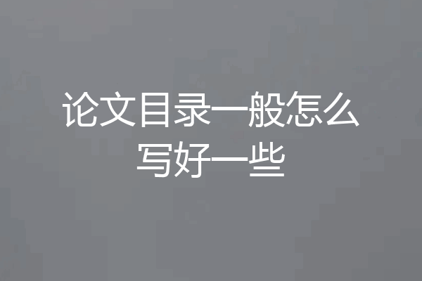 论文目录一般怎么写好一些