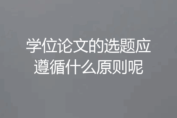 学位论文的选题应遵循什么原则呢