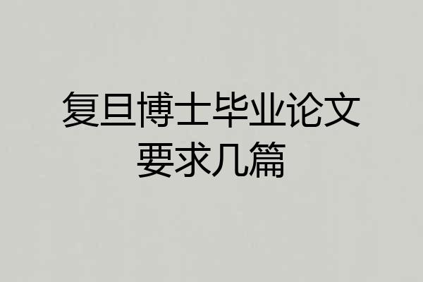 复旦博士毕业论文要求几篇