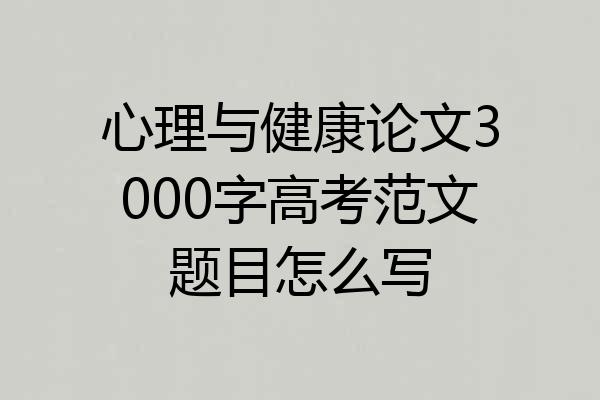 心理与健康论文3000字高考范文题目怎么写
