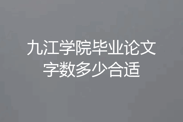九江学院毕业论文字数多少合适