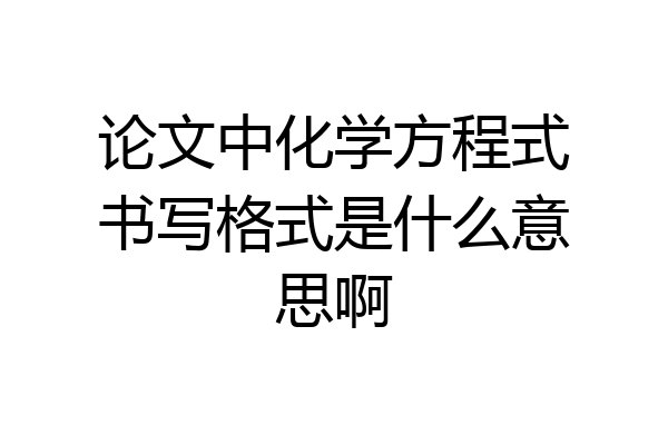 论文中化学方程式书写格式是什么意思啊