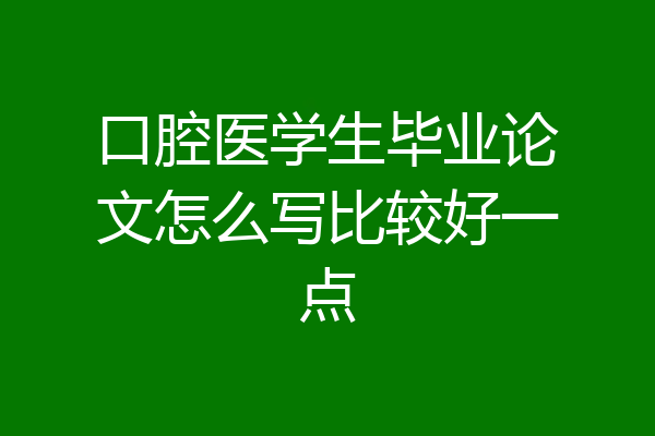 口腔医学生毕业论文怎么写比较好一点