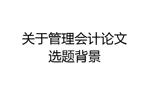 关于管理会计论文选题背景