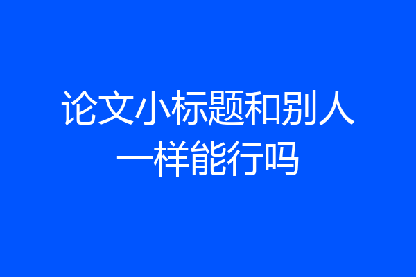 论文小标题和别人一样能行吗