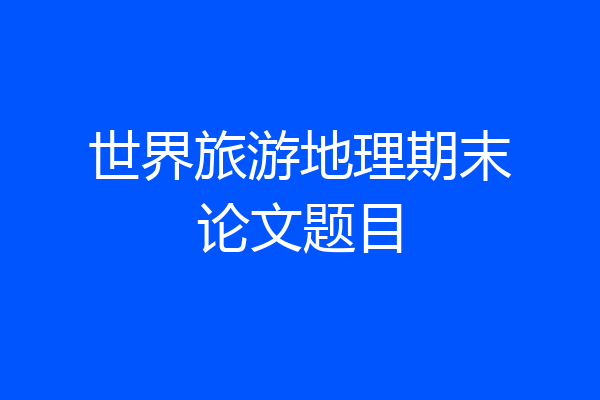 世界旅游地理期末论文题目
