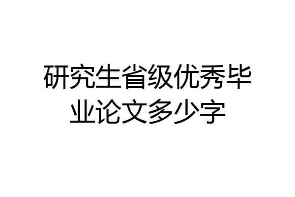 研究生省级优秀毕业论文多少字