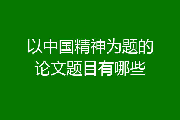 以中国精神为题的论文题目有哪些