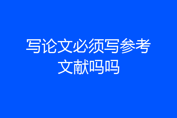 写论文必须写参考文献吗吗
