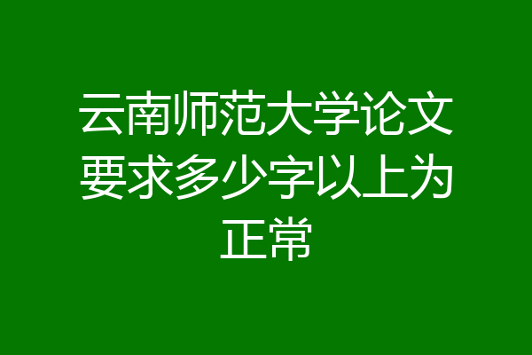 云南师范大学论文要求多少字以上为正常