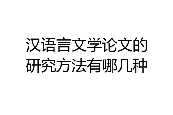 汉语言文学论文的研究方法有哪几种