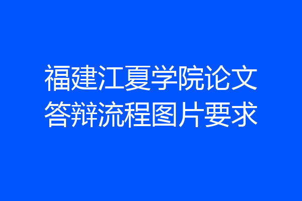 福建江夏学院论文答辩流程图片要求