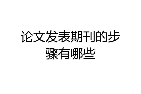 论文发表期刊的步骤有哪些