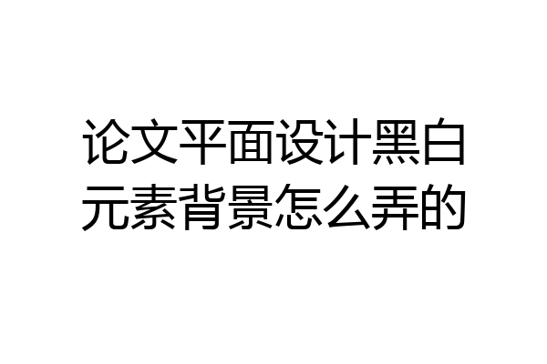 论文平面设计黑白元素背景怎么弄的