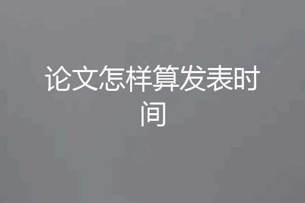论文怎样算发表时间