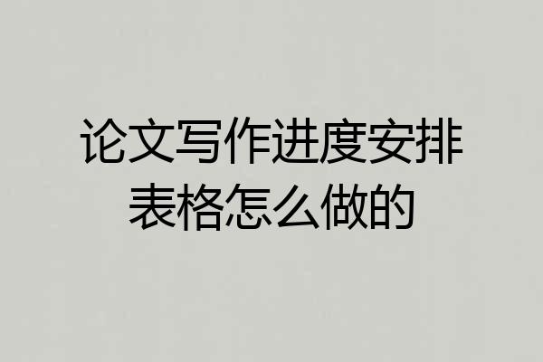 论文写作进度安排表格怎么做的