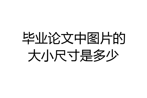 毕业论文中图片的大小尺寸是多少