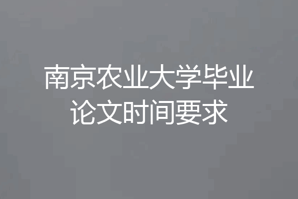 南京农业大学毕业论文时间要求