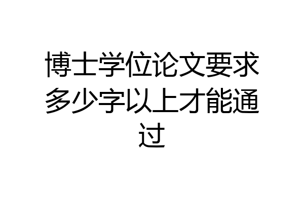博士学位论文要求多少字以上才能通过