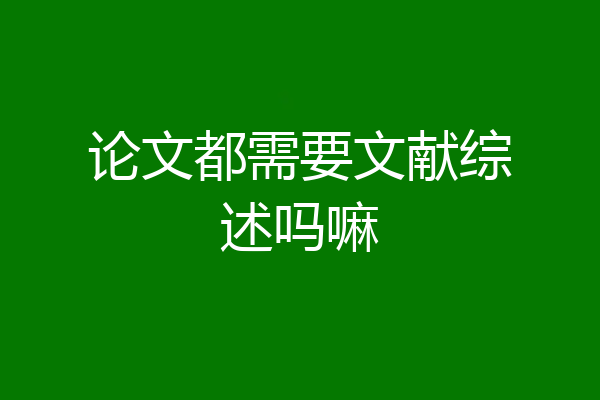 论文都需要文献综述吗嘛