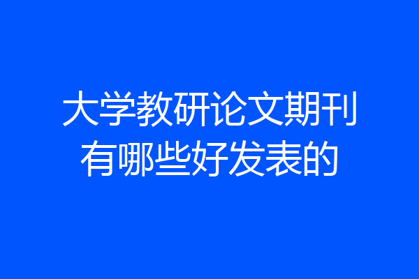 大学教研论文期刊有哪些好发表的