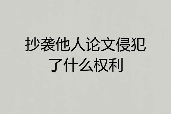 抄袭他人论文侵犯了什么权利