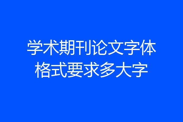 学术期刊论文字体格式要求多大字