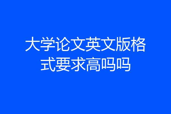 大学论文英文版格式要求高吗吗