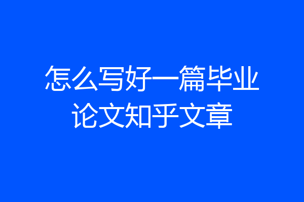 怎么写好一篇毕业论文知乎文章