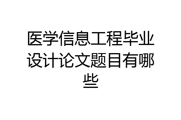 医学信息工程毕业设计论文题目有哪些