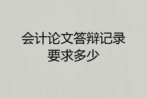 会计论文答辩记录要求多少