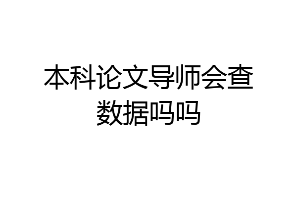 本科论文导师会查数据吗吗