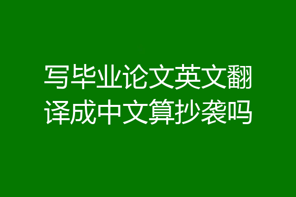 写毕业论文英文翻译成中文算抄袭吗