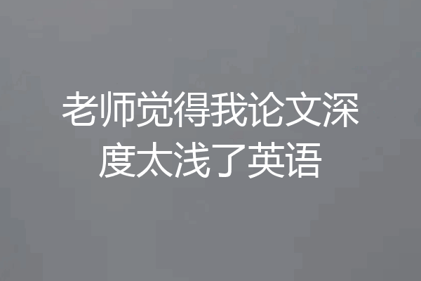 老师觉得我论文深度太浅了英语