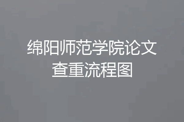 绵阳师范学院论文查重流程图