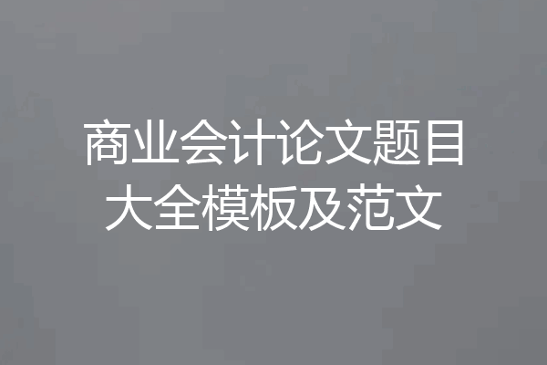 商业会计论文题目大全模板及范文