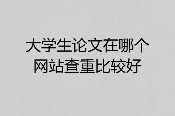 大学生论文在哪个网站查重比较好