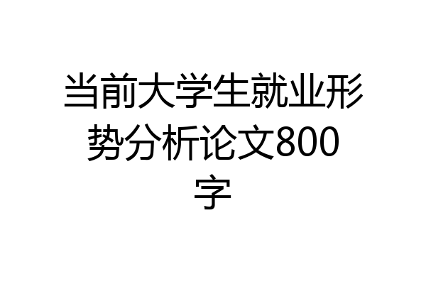 当前大学生就业形势分析论文800字