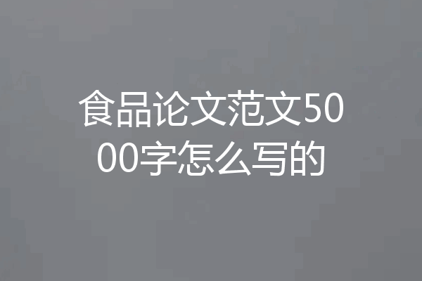 食品论文范文5000字怎么写的