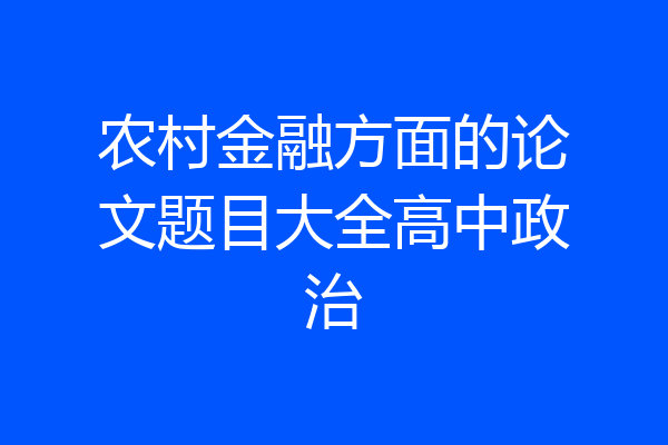 农村金融方面的论文题目大全高中政治