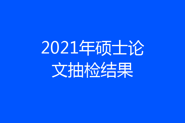 2021年硕士论文抽检结果
