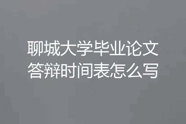聊城大学毕业论文答辩时间表怎么写